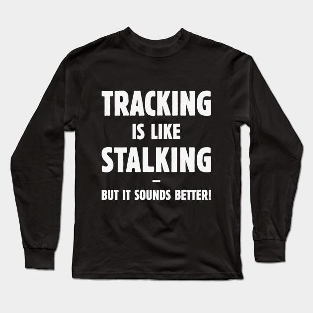 Tracking Is Like Stalking – But It Sounds Better! (White) Long Sleeve T-Shirt by MrFaulbaum